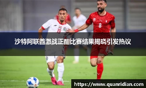 沙特阿联酋激战正酣比赛结果揭晓引发热议