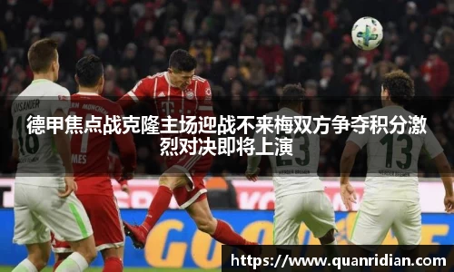 德甲焦点战克隆主场迎战不来梅双方争夺积分激烈对决即将上演